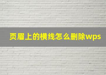 页眉上的横线怎么删除wps