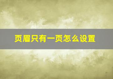 页眉只有一页怎么设置