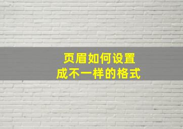 页眉如何设置成不一样的格式