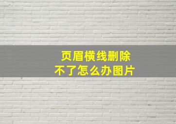 页眉横线删除不了怎么办图片