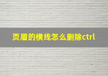 页眉的横线怎么删除ctrl