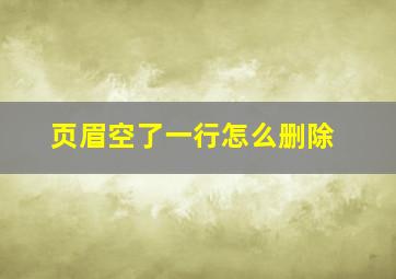 页眉空了一行怎么删除