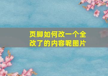 页脚如何改一个全改了的内容呢图片