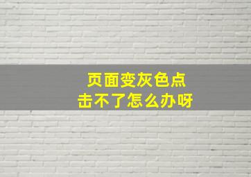 页面变灰色点击不了怎么办呀