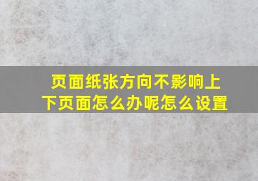 页面纸张方向不影响上下页面怎么办呢怎么设置