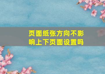 页面纸张方向不影响上下页面设置吗