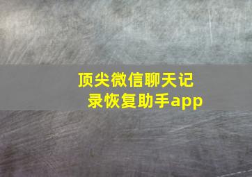 顶尖微信聊天记录恢复助手app