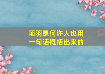 项羽是何许人也用一句话概括出来的