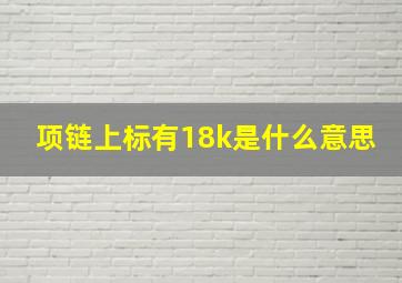 项链上标有18k是什么意思