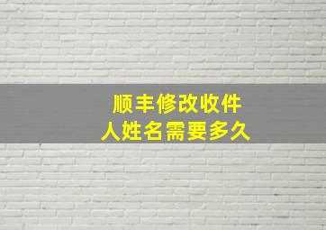 顺丰修改收件人姓名需要多久