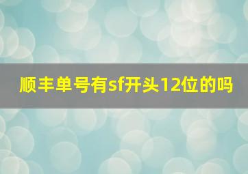 顺丰单号有sf开头12位的吗