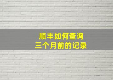 顺丰如何查询三个月前的记录