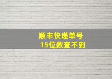 顺丰快递单号15位数查不到