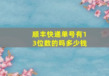 顺丰快递单号有13位数的吗多少钱