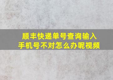 顺丰快递单号查询输入手机号不对怎么办呢视频