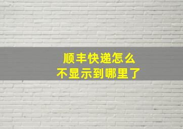 顺丰快递怎么不显示到哪里了