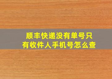 顺丰快递没有单号只有收件人手机号怎么查