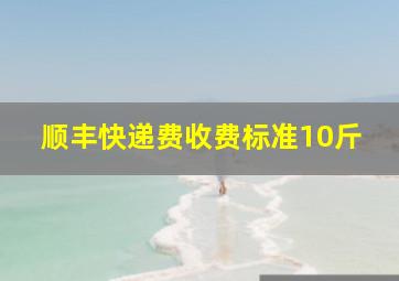 顺丰快递费收费标准10斤