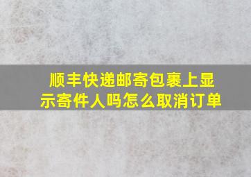 顺丰快递邮寄包裹上显示寄件人吗怎么取消订单