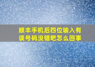 顺丰手机后四位输入有误号码没错吧怎么回事