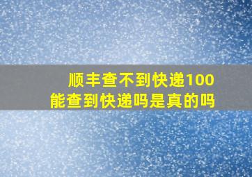 顺丰查不到快递100能查到快递吗是真的吗