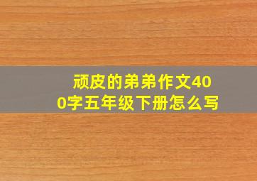 顽皮的弟弟作文400字五年级下册怎么写