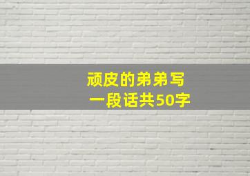 顽皮的弟弟写一段话共50字