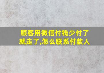 顾客用微信付钱少付了就走了,怎么联系付款人