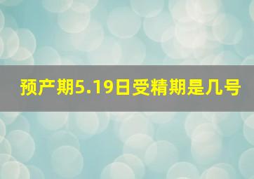 预产期5.19日受精期是几号