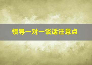 领导一对一谈话注意点