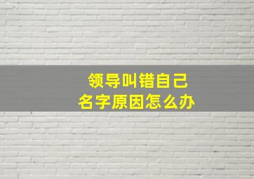 领导叫错自己名字原因怎么办