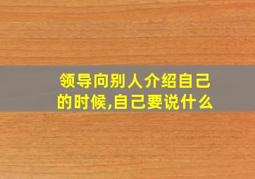 领导向别人介绍自己的时候,自己要说什么