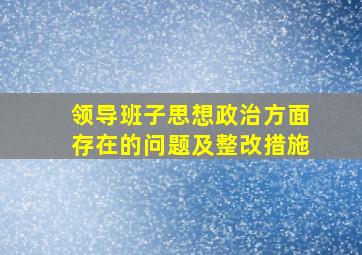 领导班子思想政治方面存在的问题及整改措施