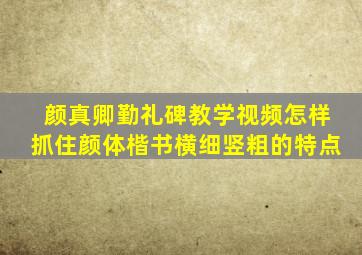 颜真卿勤礼碑教学视频怎样抓住颜体楷书横细竖粗的特点