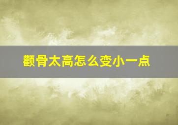 颧骨太高怎么变小一点