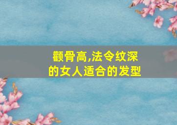 颧骨高,法令纹深的女人适合的发型