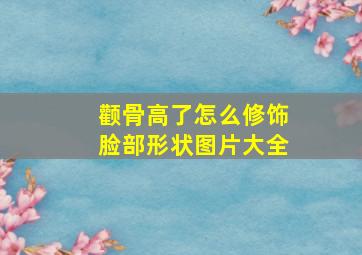 颧骨高了怎么修饰脸部形状图片大全