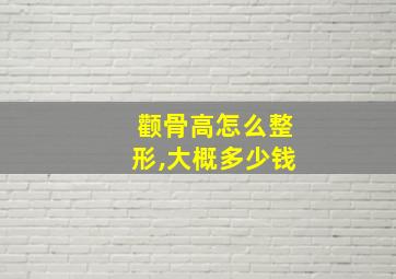 颧骨高怎么整形,大概多少钱