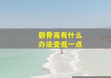 颧骨高有什么办法变低一点