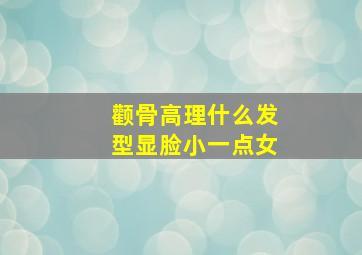 颧骨高理什么发型显脸小一点女