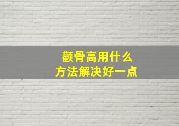 颧骨高用什么方法解决好一点