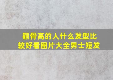 颧骨高的人什么发型比较好看图片大全男士短发