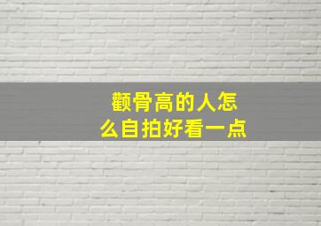 颧骨高的人怎么自拍好看一点