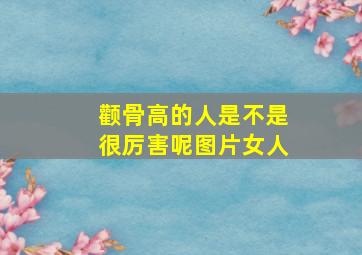 颧骨高的人是不是很厉害呢图片女人