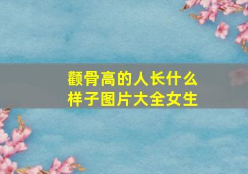 颧骨高的人长什么样子图片大全女生