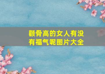 颧骨高的女人有没有福气呢图片大全