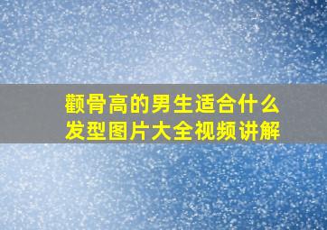 颧骨高的男生适合什么发型图片大全视频讲解