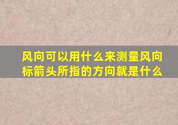 风向可以用什么来测量风向标箭头所指的方向就是什么