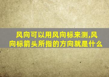 风向可以用风向标来测,风向标箭头所指的方向就是什么