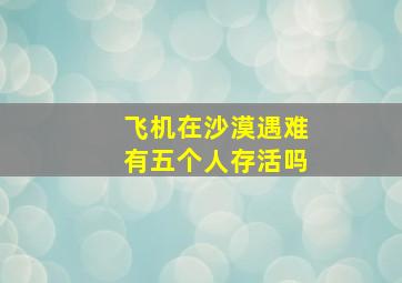 飞机在沙漠遇难有五个人存活吗